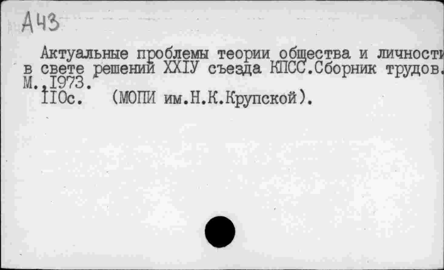 ﻿Айз
Актуальные проблемы теории общества и личносте в свете решении ХХ1У съезда КПСС.Сборник трудов.
110с. (МОПИ им.Н.К.Крупской).